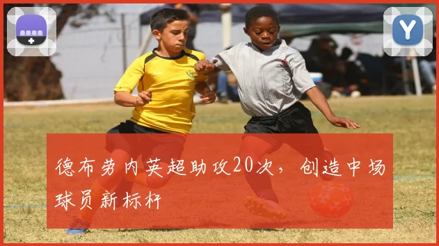 德布劳内英超助攻20次，创造中场球员新标杆