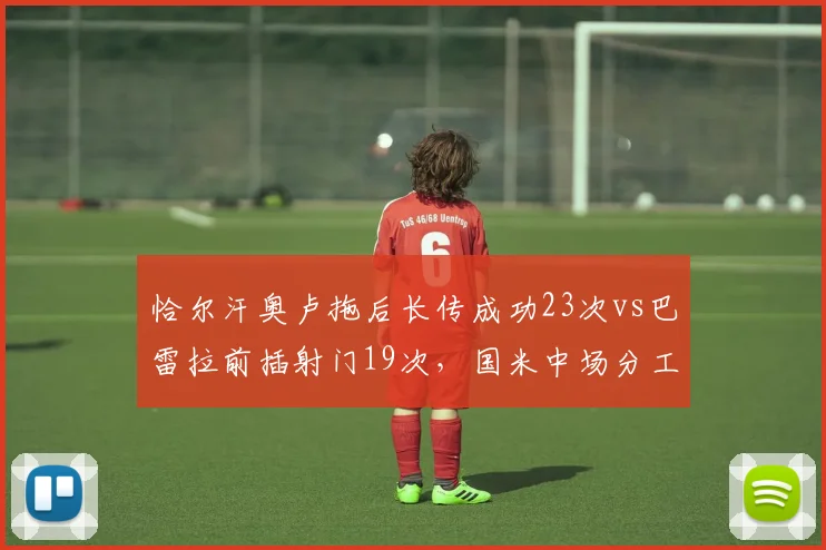 恰尔汗奥卢拖后长传成功23次vs巴雷拉前插射门19次，国米中场分工明确但断层