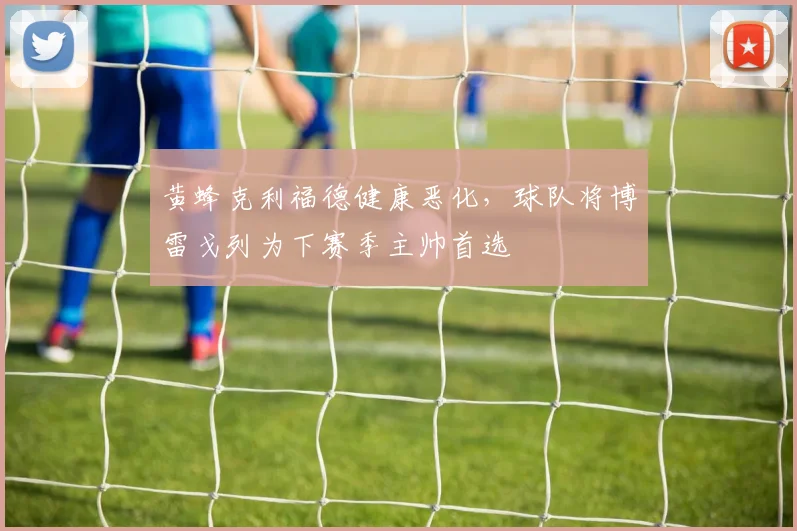 黄蜂克利福德健康恶化，球队将博雷戈列为下赛季主帅首选